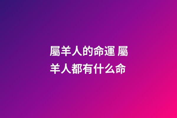 屬羊人的命運 屬羊人都有什么命-第1張-觀點-玄機派